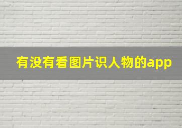 有没有看图片识人物的app