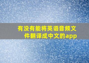 有没有能将英语音频文件翻译成中文的app