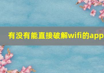 有没有能直接破解wifi的app