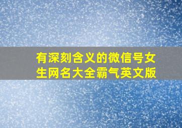 有深刻含义的微信号女生网名大全霸气英文版