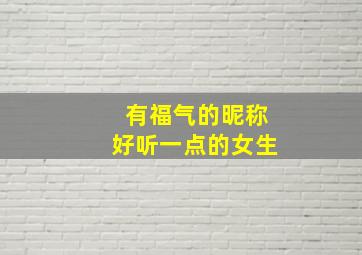 有福气的昵称好听一点的女生