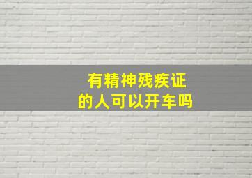 有精神残疾证的人可以开车吗