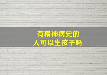 有精神病史的人可以生孩子吗