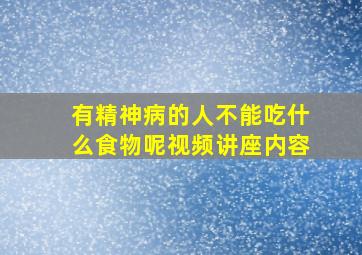 有精神病的人不能吃什么食物呢视频讲座内容