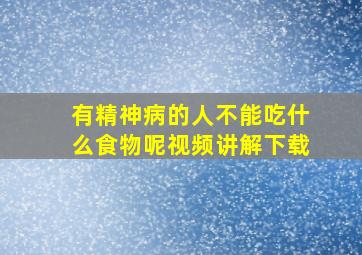 有精神病的人不能吃什么食物呢视频讲解下载