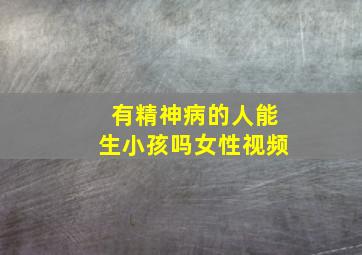 有精神病的人能生小孩吗女性视频