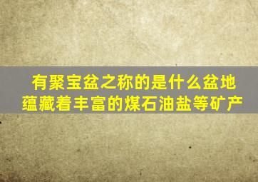 有聚宝盆之称的是什么盆地蕴藏着丰富的煤石油盐等矿产