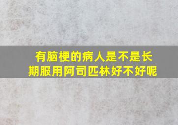 有脑梗的病人是不是长期服用阿司匹林好不好呢