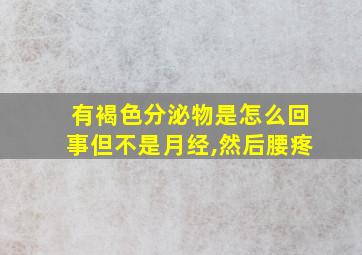 有褐色分泌物是怎么回事但不是月经,然后腰疼