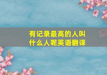 有记录最高的人叫什么人呢英语翻译