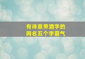 有诗意带酒字的网名五个字霸气