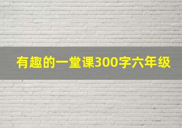 有趣的一堂课300字六年级