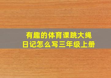 有趣的体育课跳大绳日记怎么写三年级上册