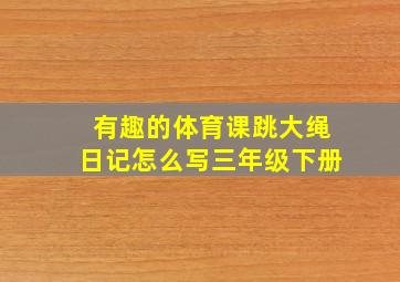 有趣的体育课跳大绳日记怎么写三年级下册