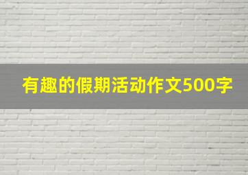 有趣的假期活动作文500字