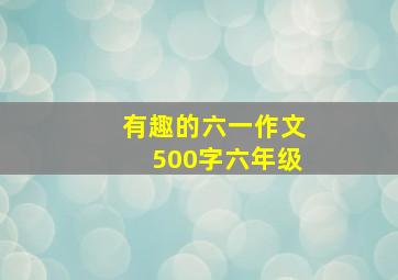 有趣的六一作文500字六年级