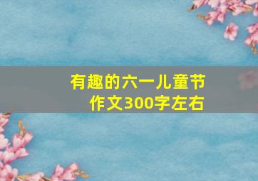 有趣的六一儿童节作文300字左右