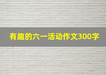 有趣的六一活动作文300字