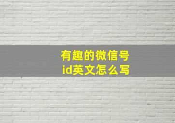 有趣的微信号id英文怎么写