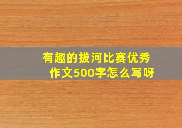 有趣的拔河比赛优秀作文500字怎么写呀