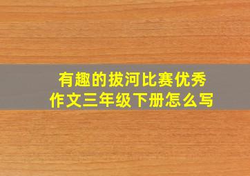 有趣的拔河比赛优秀作文三年级下册怎么写