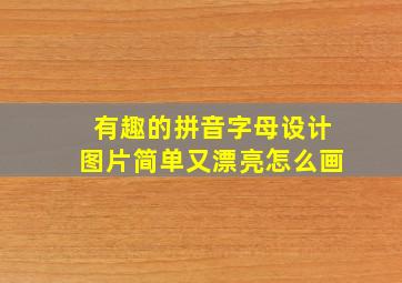 有趣的拼音字母设计图片简单又漂亮怎么画