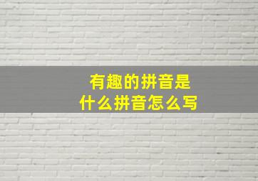 有趣的拼音是什么拼音怎么写