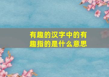 有趣的汉字中的有趣指的是什么意思