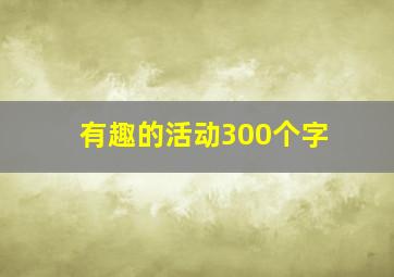 有趣的活动300个字