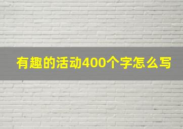 有趣的活动400个字怎么写