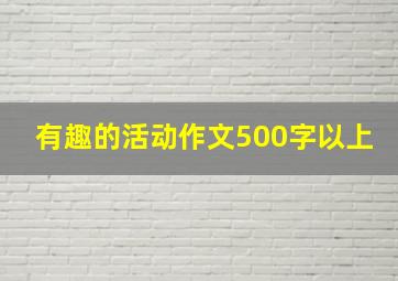 有趣的活动作文500字以上