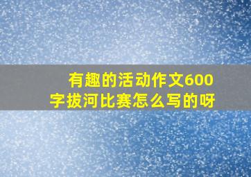 有趣的活动作文600字拔河比赛怎么写的呀