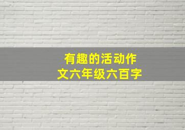 有趣的活动作文六年级六百字