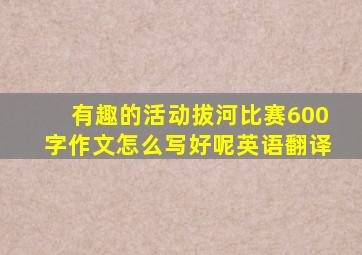 有趣的活动拔河比赛600字作文怎么写好呢英语翻译