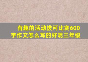 有趣的活动拔河比赛600字作文怎么写的好呢三年级