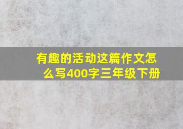 有趣的活动这篇作文怎么写400字三年级下册