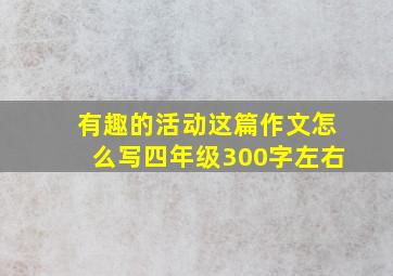 有趣的活动这篇作文怎么写四年级300字左右