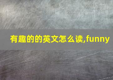 有趣的的英文怎么读,funny