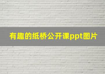 有趣的纸桥公开课ppt图片