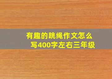 有趣的跳绳作文怎么写400字左右三年级