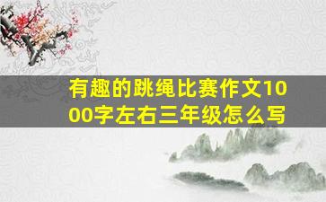 有趣的跳绳比赛作文1000字左右三年级怎么写