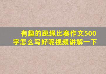 有趣的跳绳比赛作文500字怎么写好呢视频讲解一下