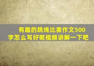 有趣的跳绳比赛作文500字怎么写好呢视频讲解一下吧