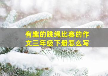 有趣的跳绳比赛的作文三年级下册怎么写