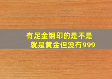 有足金钢印的是不是就是黄金但没冇999