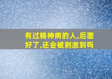 有过精神病的人,后面好了,还会被刺激到吗