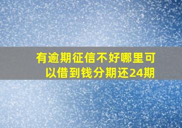 有逾期征信不好哪里可以借到钱分期还24期