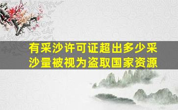 有采沙许可证超出多少采沙量被视为盗取国家资源