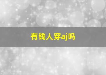 有钱人穿aj吗