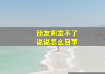 朋友圈发不了说说怎么回事